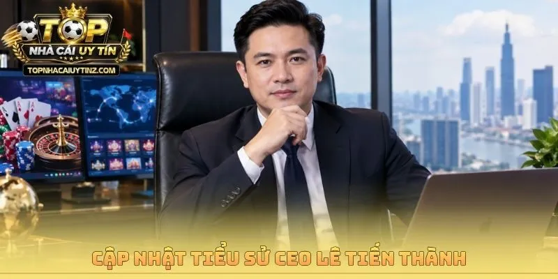 Cập nhật tiểu sử CEO Lê Tiến Thành